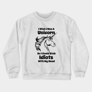 I Wish I Was A Unicorn So I Could Stab Idiots With My Head Funny Unicorn Crewneck Sweatshirt